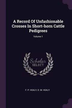 portada A Record Of Unfashionable Crosses In Short-horn Cattle Pedigrees; Volume 1 (en Inglés)