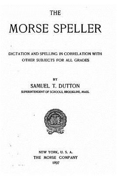 portada The Morse Speller, Dictation and Spelling in Correlation with Other Subjects for All Grades (en Inglés)