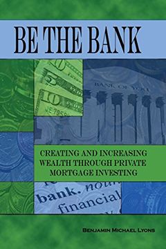 portada Be the Bank: Creating and Increasing Wealth Through Private Mortgage Investing