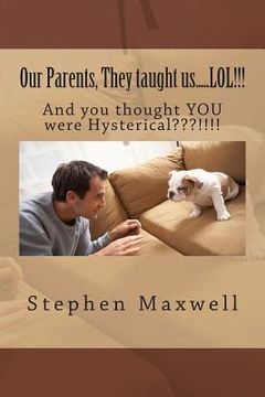 portada Our Parents, They taught us.....LOL!!!: And you thought YOU were Hysterical !!!! (in English)