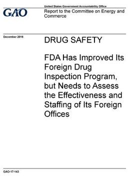 portada Drug safety, FDA has improved its foreign drug inspection program, but needs to assess the effectiveness and staffing of its foreign offices: report t (en Inglés)