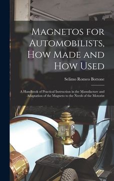 portada Magnetos for Automobilists, How Made and How Used: A Handbook of Practical Instruction in the Manufacture and Adaptation of the Magneto to the Needs o
