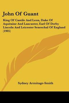 portada john of guant: king of castile and leon, duke of aquitaine and lancaster, earl of derby lincoln and leicester seneschal of england (1 (in English)
