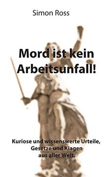 portada Mord ist Kein Arbeitsunfall! Kuriose und Wissenswerte Urteile; Gesetze und Klagen aus Aller Welt. (in German)