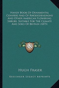 portada handy book of ornamental conifers and of rhododendrons and other american flowering shrubs, suitable for the climate and soils of britain (1875) (en Inglés)
