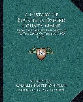 portada a history of buckfield, oxford county, maine: from the earliest explorations to the close of the year 1900 (1915) (en Inglés)