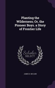 portada Planting the Wilderness; Or, the Pioneer Boys. a Story of Frontier Life (en Inglés)