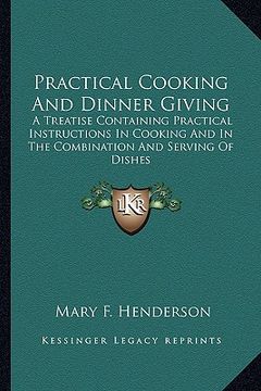 portada practical cooking and dinner giving: a treatise containing practical instructions in cooking and a treatise containing practical instructions in cooki (en Inglés)