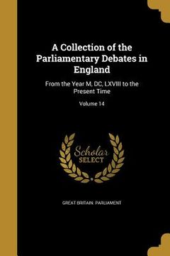portada A Collection of the Parliamentary Debates in England: From the Year M, DC, LXVIII to the Present Time; Volume 14 (en Inglés)