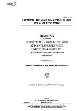 portada Examining how small businesses confront and shape regulations: hearing before the Committee on Small Business and Entrepreneurship (en Inglés)