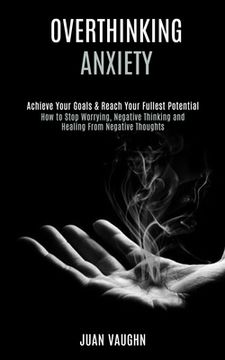 portada Overthinking: Achieve Your Goals & Reach Your Fullest Potential (How to Stop Worrying, Negative Thinking and Healing From Negative T (in English)