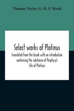 portada Select Works of Plotinus; Translated From the Greek With an Introduction Containing the Substance of Porphyry's Life of Plotinus