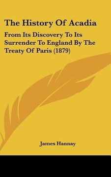 portada the history of acadia: from its discovery to its surrender to england by the treaty of paris (1879) (en Inglés)