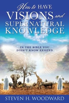 portada How to Have Visions and Supernatural Knowledge: In the Bible You Didn't Know Existed (en Inglés)