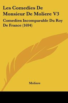 portada les comedies de monsieur de moliere v3: comedien incomparable du roy de france (1694) (en Inglés)