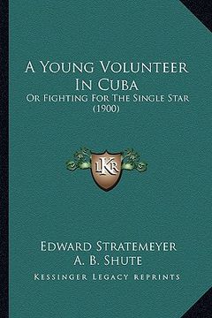 portada a young volunteer in cuba: or fighting for the single star (1900) (in English)