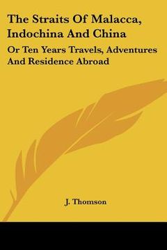 portada the straits of malacca, indochina and china: or ten years travels, adventures and residence abroad (en Inglés)