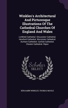 portada Winkles's Architectural And Picturesque Illustrations Of The Cathedral Churches Of England And Wales: Lichfield Cathedral. Gloucester Cathedral. Heref