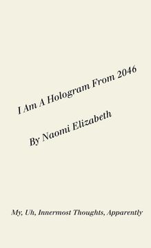portada I Am A Hologram From 2046: My, Uh, Innermost Thoughts, Apparently (en Inglés)