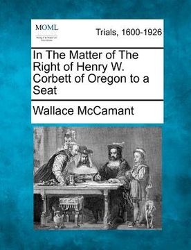 portada in the matter of the right of henry w. corbett of oregon to a seat (en Inglés)