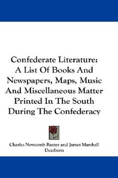 portada confederate literature: a list of books and newspapers, maps, music and miscellaneous matter printed in the south during the confederacy (en Inglés)