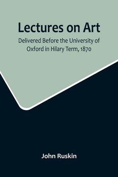 portada Lectures on Art, Delivered Before the University of Oxford in Hilary Term, 1870 (en Inglés)