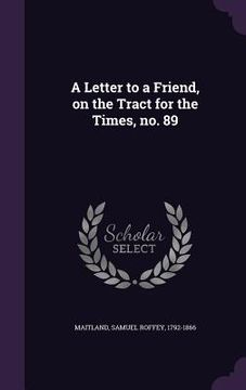 portada A Letter to a Friend, on the Tract for the Times, no. 89 (en Inglés)