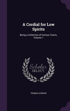 portada A Cordial for Low Spirits: Being a Collection of Curious Tracts, Volume 1 (en Inglés)