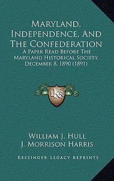 portada maryland, independence, and the confederation: a paper read before the maryland historical society, december 8, 1890 (1891) (en Inglés)
