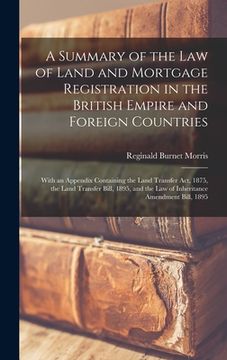 portada A Summary of the Law of Land and Mortgage Registration in the British Empire and Foreign Countries: With an Appendix Containing the Land Transfer Act, (en Inglés)