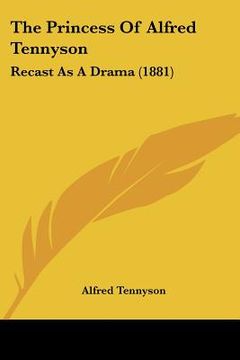 portada the princess of alfred tennyson: recast as a drama (1881) (en Inglés)