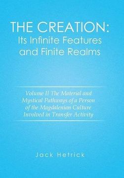 portada The Creation: Its Infinite Features and Finite Realms Volume II: The Material and Mystical Pathways of a Person of the Magdalenian Culture Involved in Transfer Activity
