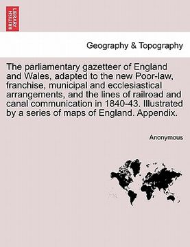portada the parliamentary gazetteer of england and wales, adapted to the new poor-law, franchise, municipal and ecclesiastical arrangements, and the lines of
