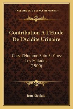 portada Contribution A L'Etude De L'Acidite Urinaire: Chez L'Homme Sain Et Chez Les Malades (1900) (en Francés)