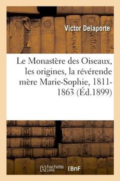portada Le Monastère des Oiseaux, les origines, la révérende mère Marie-Sophie, 1811-1863 (en Francés)
