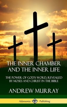 portada The Inner Chamber and the Inner Life: The Power of Gods Word, Revealed by Moses and Christ in the Bible (Hardcover) (in English)
