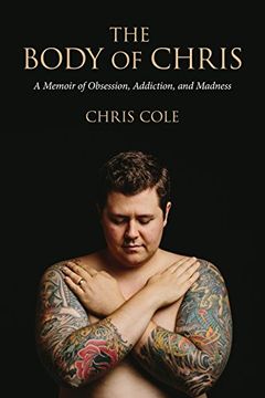 portada The Body of Chris: A Memoir of Obsession, Addiction, and Madness