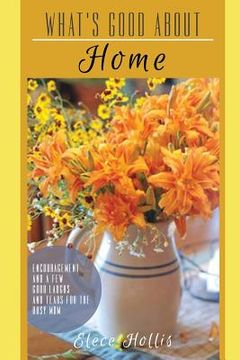 portada What's Good About Home: Encouragement and a Few Good Laughs and Tears for the Busy Mom