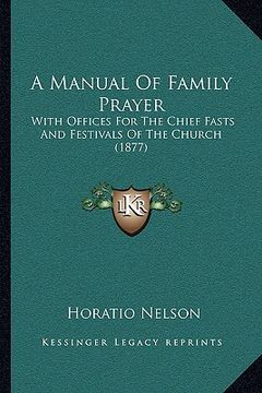 portada a manual of family prayer a manual of family prayer: with offices for the chief fasts and festivals of the churchwith offices for the chief fasts an (en Inglés)