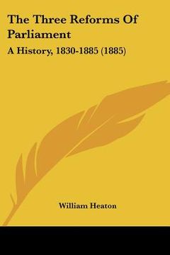 portada the three reforms of parliament: a history, 1830-1885 (1885) (en Inglés)