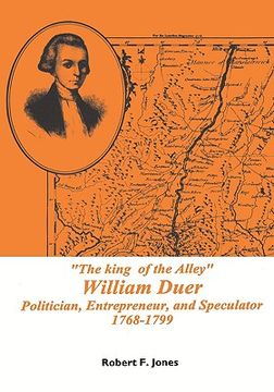 portada "the king of the alley" william duer: poitician, entrepreneur, and speculator, 1768-1799 (in English)
