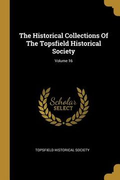 portada The Historical Collections Of The Topsfield Historical Society; Volume 16 (en Inglés)