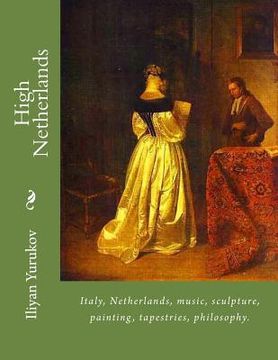 portada High Netherlands: Italy, Netherlands, music, sculpture, painting, tapestries, philosophy. (en Inglés)