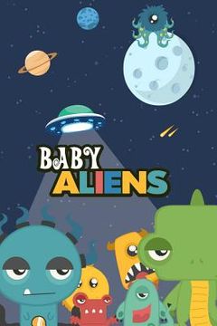 portada Baby Aliens: The Baby Aliens are coming to earth. Each of them has a unique character, and something it likes to do. (in English)