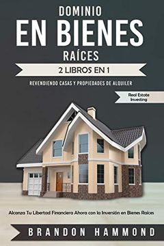 Libro Dominio en Bienes Raíces: Revendiendo Casas y Propiedades de Alquiler  (2 Libros en 1): Alcanza tu Libertad Financiera Ahora con la Inversión en  Bienes Raíces (Real Estate Investing), Brandon Hammond, ISBN