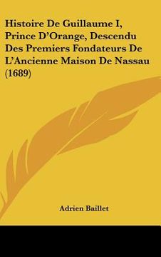 portada Histoire De Guillaume I, Prince D'Orange, Descendu Des Premiers Fondateurs De L'Ancienne Maison De Nassau (1689) (in French)