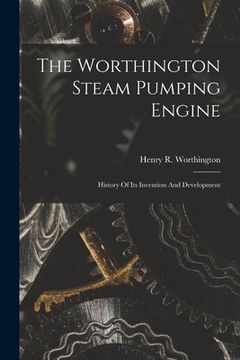 portada The Worthington Steam Pumping Engine: History Of Its Invention And Development (en Inglés)