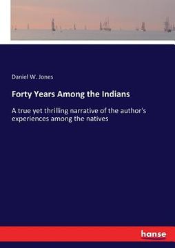 portada Forty Years Among the Indians: A true yet thrilling narrative of the author's experiences among the natives (en Inglés)