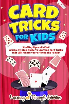 portada Card Tricks For Kids: Shuffle, Flip and WOW! A Step-by-Step Guide To Learning Card Tricks That Will Amaze Your Friends And Family! (en Inglés)