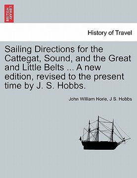 portada sailing directions for the cattegat, sound, and the great and little belts ... a new edition, revised to the present time by j. s. hobbs. (en Inglés)